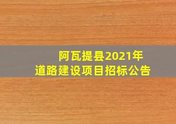 阿瓦提县2021年道路建设项目招标公告