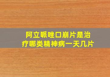 阿立哌唑口崩片是治疗哪类精神病一天几片