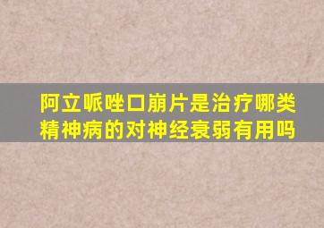 阿立哌唑口崩片是治疗哪类精神病的对神经衰弱有用吗