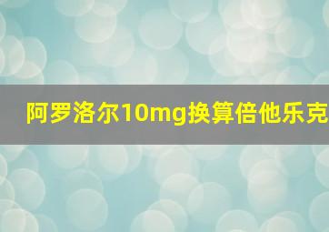 阿罗洛尔10mg换算倍他乐克