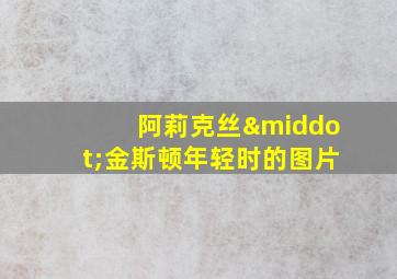 阿莉克丝·金斯顿年轻时的图片