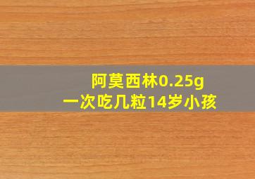 阿莫西林0.25g一次吃几粒14岁小孩