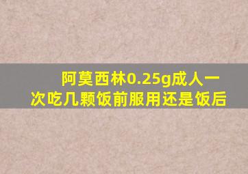 阿莫西林0.25g成人一次吃几颗饭前服用还是饭后