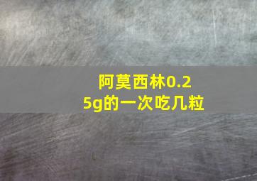 阿莫西林0.25g的一次吃几粒