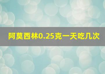 阿莫西林0.25克一天吃几次