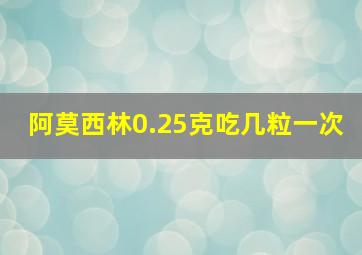 阿莫西林0.25克吃几粒一次