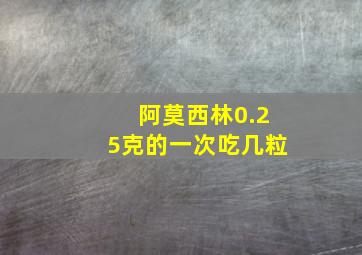 阿莫西林0.25克的一次吃几粒