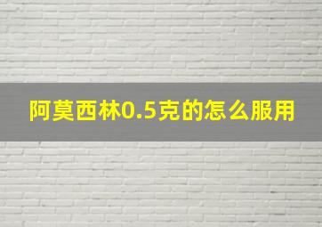 阿莫西林0.5克的怎么服用