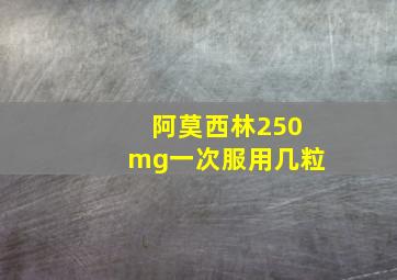 阿莫西林250mg一次服用几粒