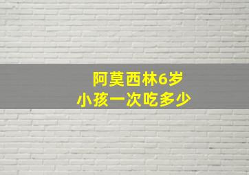 阿莫西林6岁小孩一次吃多少