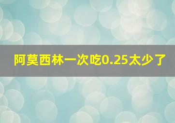 阿莫西林一次吃0.25太少了