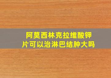 阿莫西林克拉维酸钾片可以治淋巴结肿大吗