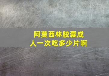 阿莫西林胶囊成人一次吃多少片啊