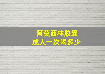 阿莫西林胶囊成人一次喝多少