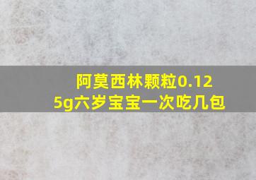 阿莫西林颗粒0.125g六岁宝宝一次吃几包