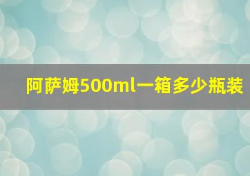 阿萨姆500ml一箱多少瓶装