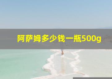 阿萨姆多少钱一瓶500g