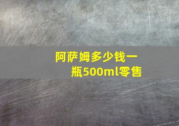 阿萨姆多少钱一瓶500ml零售