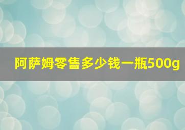 阿萨姆零售多少钱一瓶500g