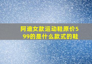 阿迪女款运动鞋原价599的是什么款式的鞋