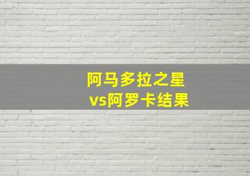 阿马多拉之星vs阿罗卡结果