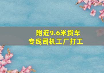 附近9.6米货车专线司机工厂打工