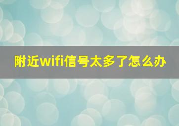 附近wifi信号太多了怎么办