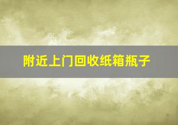 附近上门回收纸箱瓶子