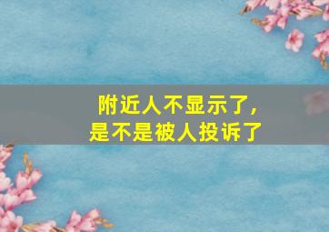 附近人不显示了,是不是被人投诉了