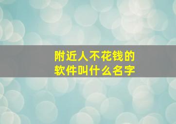 附近人不花钱的软件叫什么名字