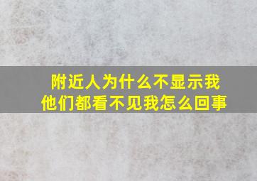 附近人为什么不显示我他们都看不见我怎么回事