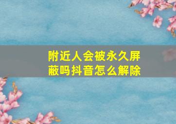 附近人会被永久屏蔽吗抖音怎么解除