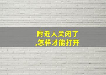 附近人关闭了,怎样才能打开