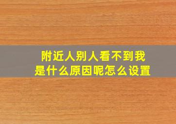 附近人别人看不到我是什么原因呢怎么设置