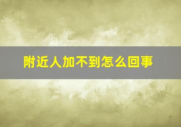 附近人加不到怎么回事