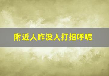 附近人咋没人打招呼呢