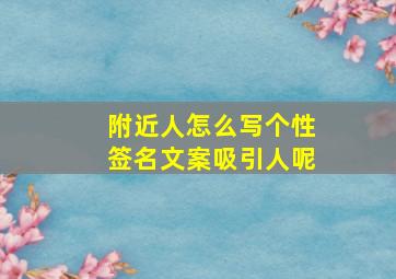 附近人怎么写个性签名文案吸引人呢