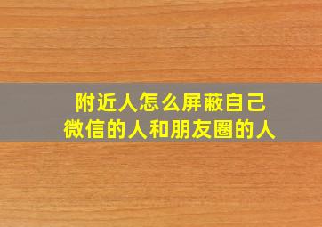 附近人怎么屏蔽自己微信的人和朋友圈的人