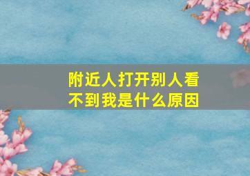 附近人打开别人看不到我是什么原因