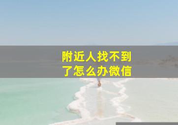 附近人找不到了怎么办微信