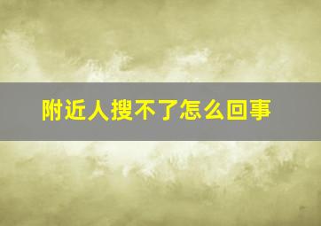 附近人搜不了怎么回事