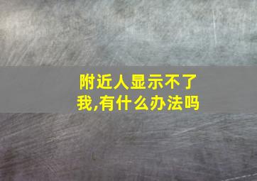 附近人显示不了我,有什么办法吗