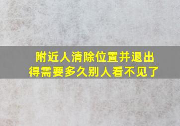 附近人清除位置并退出得需要多久别人看不见了