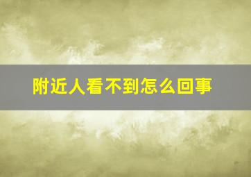 附近人看不到怎么回事