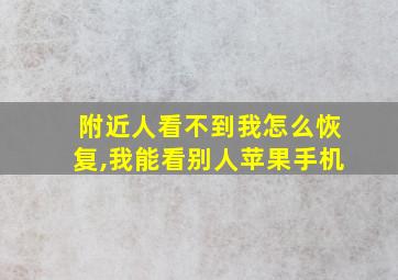 附近人看不到我怎么恢复,我能看别人苹果手机