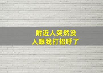 附近人突然没人跟我打招呼了