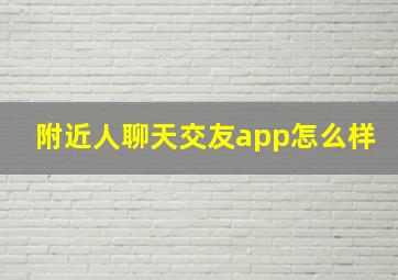 附近人聊天交友app怎么样