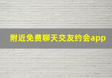 附近免费聊天交友约会app