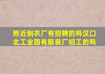 附近制衣厂有招聘的吗汉囗北工业园有服装厂招工的吗