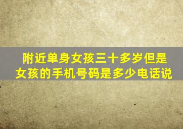 附近单身女孩三十多岁但是女孩的手机号码是多少电话说